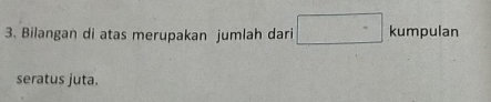 Bilangan di atas merupakan jumlah dari □ kumpulan 
seratus juta.