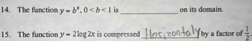 The function y=b^x, 0 is _on its domain. 
15. The function y=2log 2x is compressed_ by a factor of  1/2 .