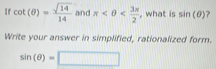 If cot (θ )= sqrt(14)/14  and π , what is sin (θ ) ? 
Write your answer in simplified, rationalized form.
sin (θ )=□