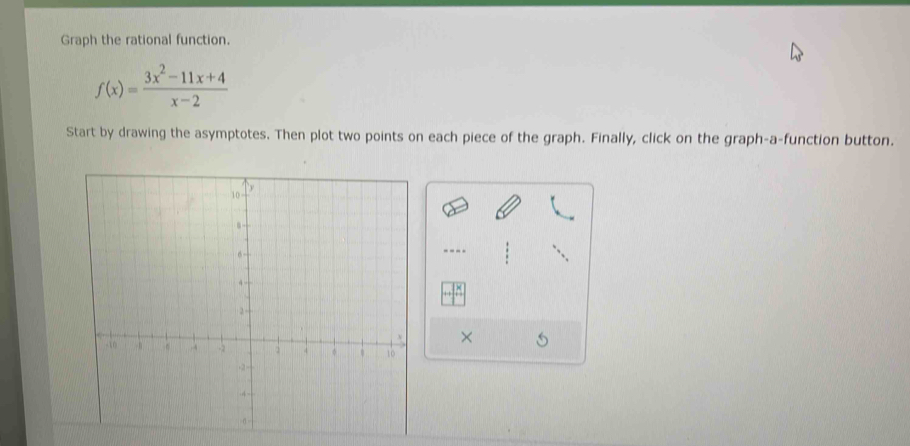 Graph the rational function.
f(x)= (3x^2-11x+4)/x-2 
Start by drawing the asymptotes. Then plot two points on each piece of the graph. Finally, click on the graph-a-function button. 
---- 
×