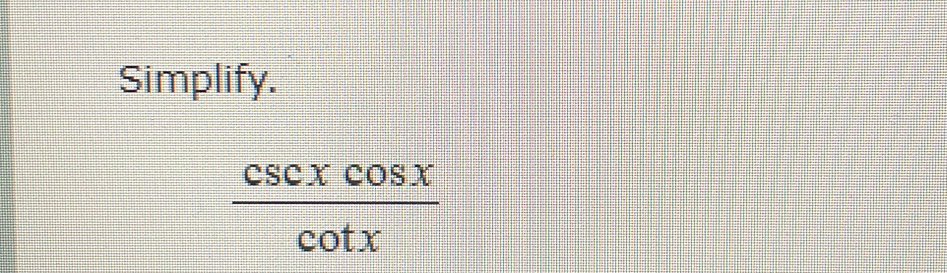 Simplify.
 csc xcos x/cot x 