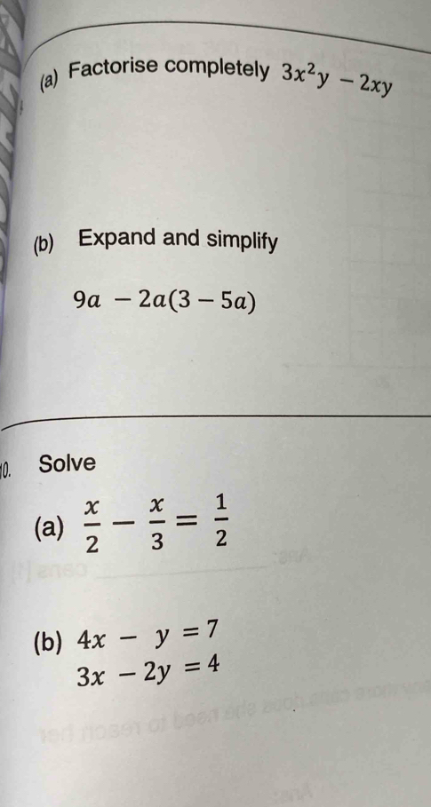 Factorise completely 3x^2y-2xy
(b) Expand and simplify
9a-2a(3-5a)
0. Solve 
(a)  x/2 - x/3 = 1/2 
(b) 4x-y=7
3x-2y=4