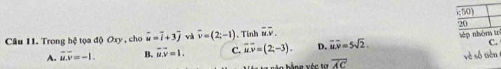 Trong hệ tọa độ Oxy , cho vector u=vector i+3vector j và overline v=(2;-1). Tinh overline uoverline v. 
C.
A. overline u.overline v=-1. B. overline uoverline v=1. C. overline u.overline v=(2;-3). D. vector uoverline v=5sqrt(2). hép nhóm trị
b o bằ ng véc tơ overline A'C' về số tiên