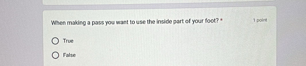When making a pass you want to use the inside part of your foot? * 1 point
True
False