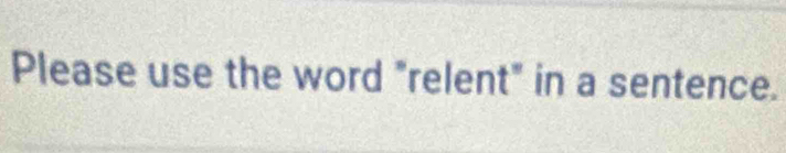 Please use the word "relent" in a sentence.