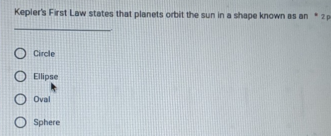 Kepler's First Law states that planets orbit the sun in a shape known as an * 2 
_
_.
Circle
Ellipse
Oval
Sphere