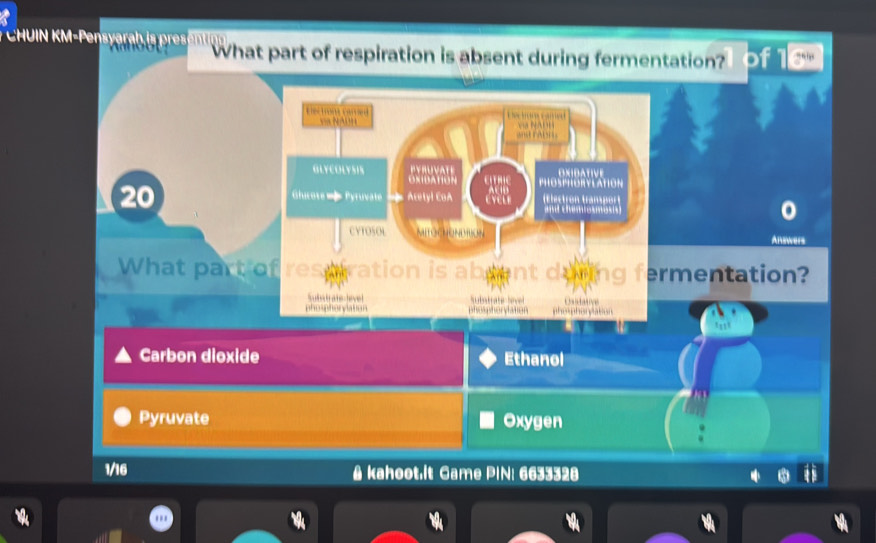 What part of respiration is absent during fermentation?
Le e e 

GLYCOLYSIS PYRUVATE OXIDATIVE
20 Acetyl CoA CVELE ACIB PHOSPHORYLATION
Glucote =— Pyruvate lectrón tramport
CYTOSOL MITOCHONDTION Answers
What part of resctration is abrent during ermentation?
S tate level t
phosphorylaton phosphorylation pho phoryatiun
tan
Carbon dioxide Ethanol
Pyruvate Oxygen
1/16 A kahoot.It Game PIN: 6633328