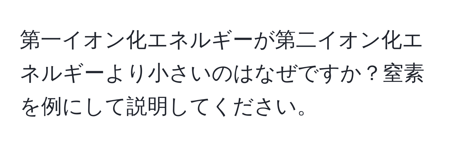 第一イオン化エネルギーが第二イオン化エネルギーより小さいのはなぜですか？窒素を例にして説明してください。