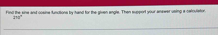 Find the sine and cosine functions by hand for the given angle. Then support your answer using a calculator.
210°