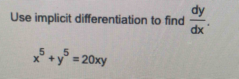 Use implicit differentiation to find  dy/dx .
x^5+y^5=20xy