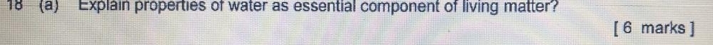 18 (a) Explain properties of water as essential component of living matter? 
[ 6 marks ]