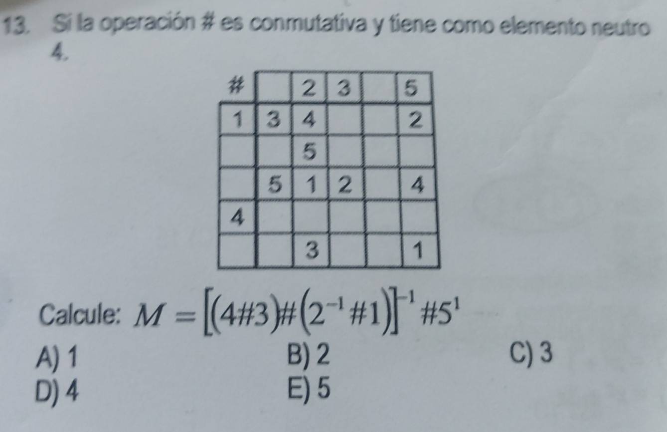 Si la operación # es conmutativa y tiene como elemento neutro
4.
Calcule: M=[(4# 3)# (2^(-1)# 1)]^-1# 5^1
A) 1 B) 2 C) 3
D) 4 E) 5