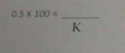 0.5* 100=
K