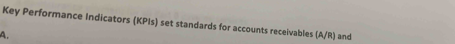 Key Performance Indicators (KPIs) set standards for accounts receivables (A/R) and 
A.