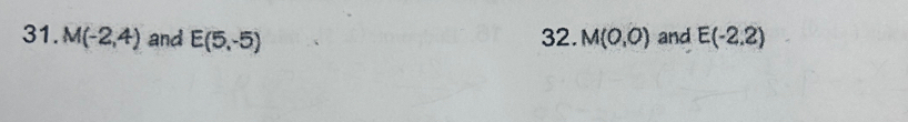 M(-2,4) and E(5,-5) 32. M(0,0) and E(-2.2)