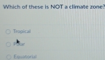 Which of these is NOT a climate zone?
Tropical
Poiar
Equatorial