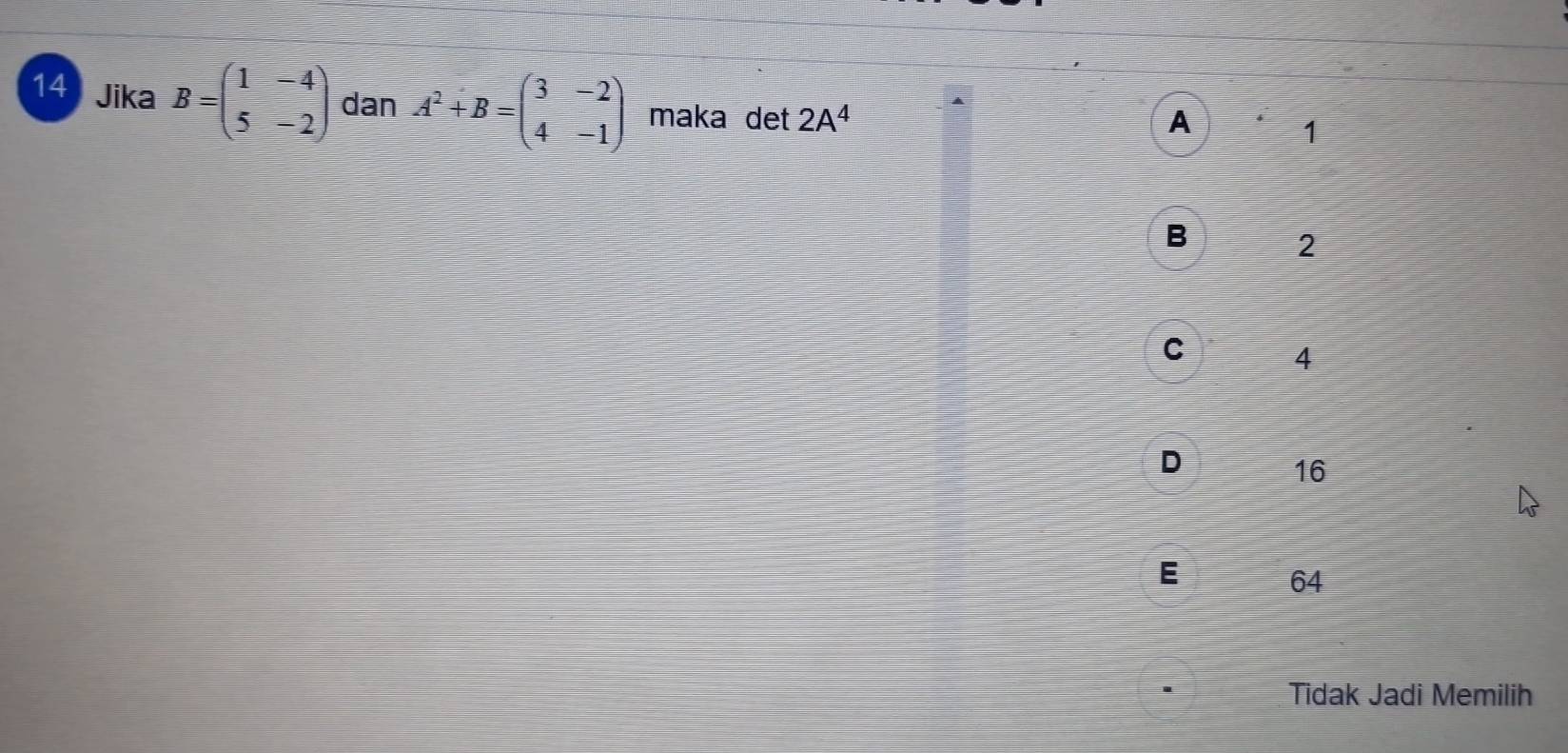 Jika B=beginpmatrix 1&-4 5&-2endpmatrix dan A^2+B=beginpmatrix 3&-2 4&-1endpmatrix maka det 2A^4
A 1
B 2
C 4
D 16
E 64
Tidak Jadi Memilih