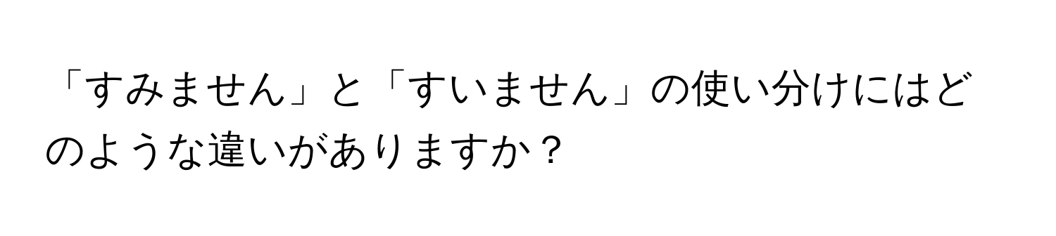 「すみません」と「すいません」の使い分けにはどのような違いがありますか？