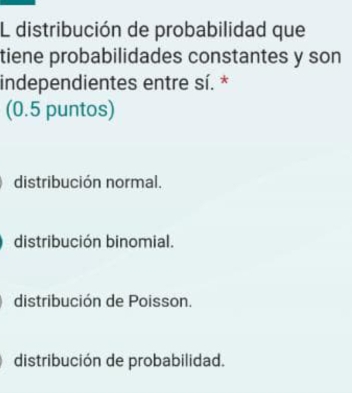 distribución de probabilidad que
tiene probabilidades constantes y son
independientes entre sí. *
(0.5 puntos)
distribución normal.
distribución binomial.
distribución de Poisson.
distribución de probabilidad.