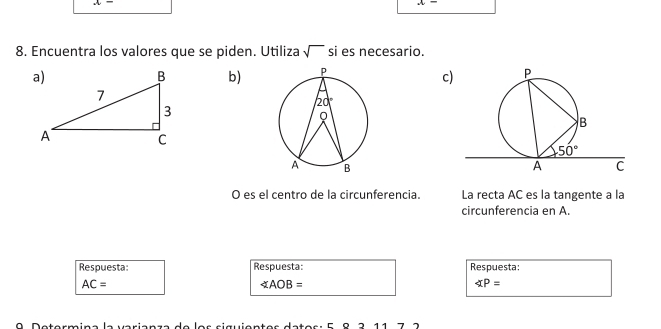 -
-
8. Encuentra los valores que se piden. Utiliza sqrt() si es necesario.
b)
c)
O es el centro de la circunferencia. La recta AC es la tangente a la
circunferencia en A.
Respuesta: Respuesta: Respuesta:
AC=
∠ AOB=
∠ P=
9  Determina la varianza de los siguientes datos: 5 º 3 11 7 2