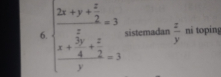 beginarrayl frac 2x+y+ x/2  x/4 + x/2 =3 frac x+ y/4 + z/2 y=3endarray. sistemadan  z/y  ni toping