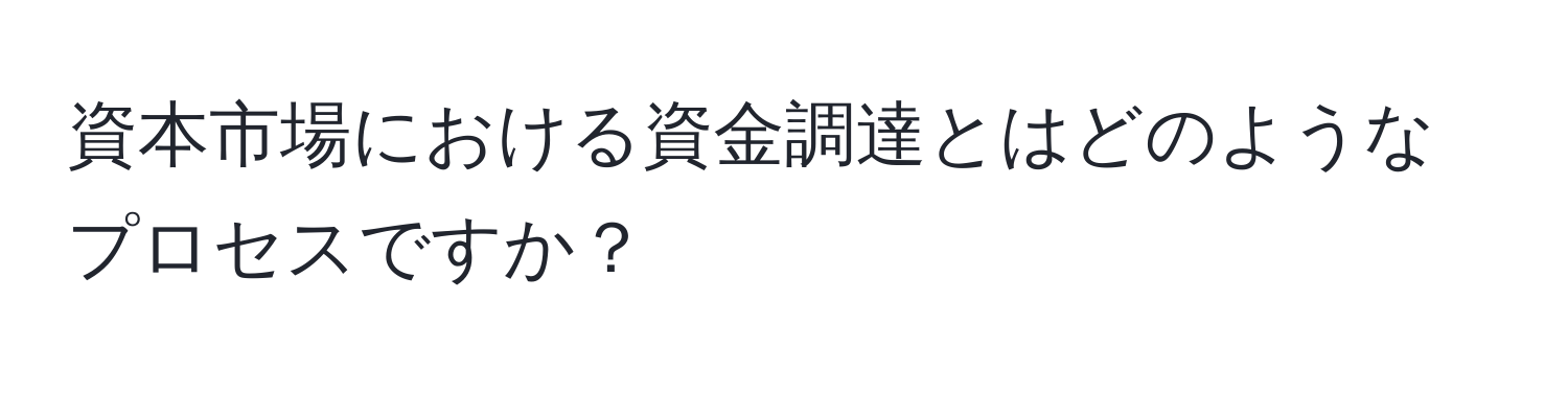 資本市場における資金調達とはどのようなプロセスですか？