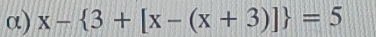 α) x- 3+[x-(x+3)] =5