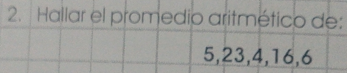 Hallar el promedio aritmético de:
5, 23, 4, 16, 6