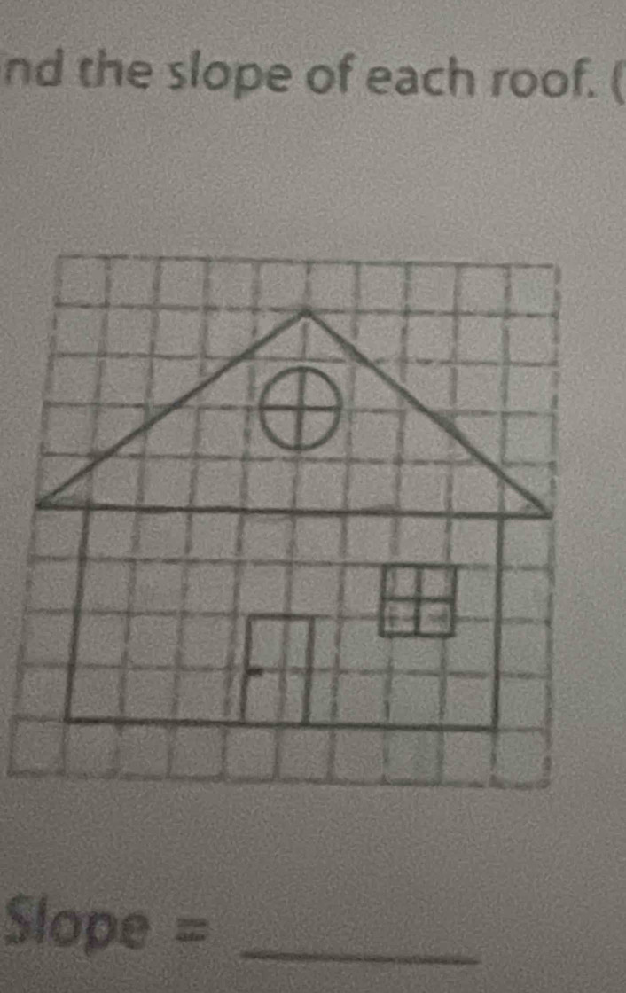 nd the slope of each roof. (
Slope = _