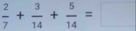  2/7 + 3/14 + 5/14 =□