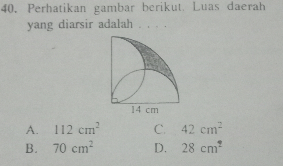 Perhatikan gambar berikut. Luas daerah
yang diarsir adalah . . . .
A. 112cm^2 C. 42cm^2
B. 70cm^2 D. 28cm^2