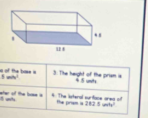 a of the base is 3 : The height of the prism is
5unih^2 4.5 units 
eter of the base is 4 : The lateral surface area of
15 units the prism ia 282.5units^2