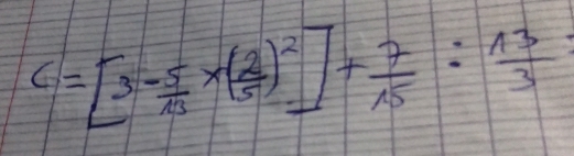 C=[3- 5/13 * ( 2/5 )^2]+ 7/15 : 13/3 =