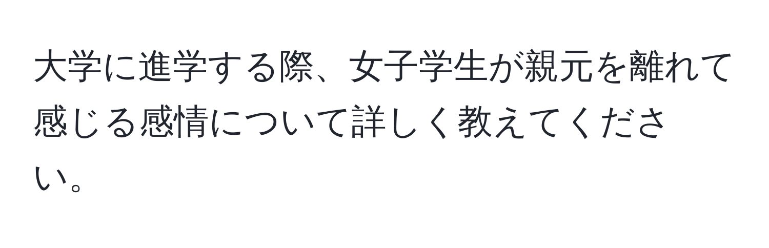 大学に進学する際、女子学生が親元を離れて感じる感情について詳しく教えてください。