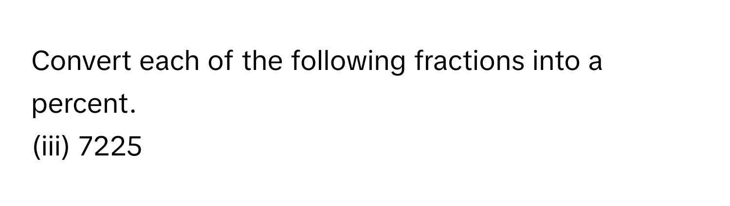 Convert each of the following fractions into a percent.
(iii) 7225