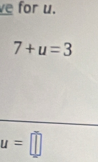 ve for u.
7+u=3
u=□