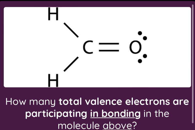 H
c=0
H
How many total valence electrons are 
participating in bonding in the 
molecule above?