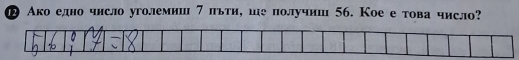 ® Ако едно число уголемиш 7 πьти, ше получиш 56. Кое е това число?