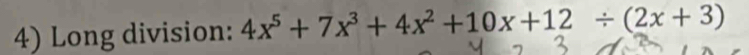 Long division: 4x^5+7x^3+4x^2+10x+12/ (2x+3)