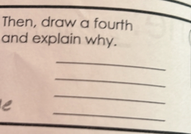 Then, draw a fourth 
and explain why. 
_ 
_ 
_ 
_ 
e