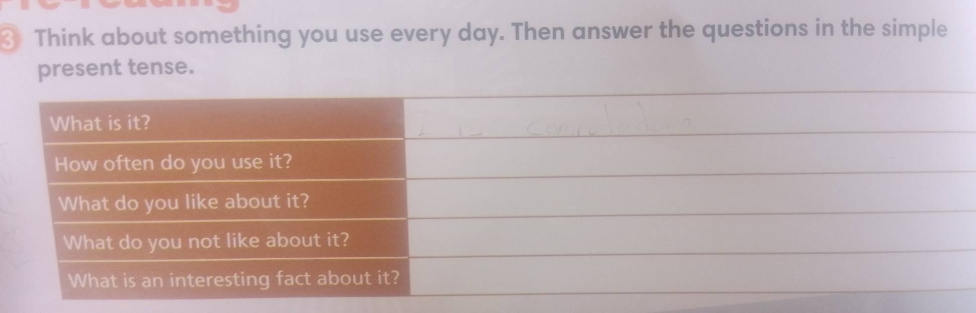 Think about something you use every day. Then answer the questions in the simple 
present tense.