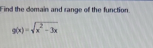 Find the domain and range of the function.
g(x)=sqrt(x^2-3x)