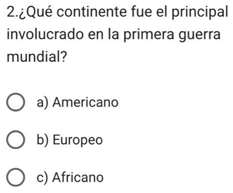 2.¿Qué continente fue el principal
involucrado en la primera guerra
mundial?
a) Americano
b) Europeo
c) Africano