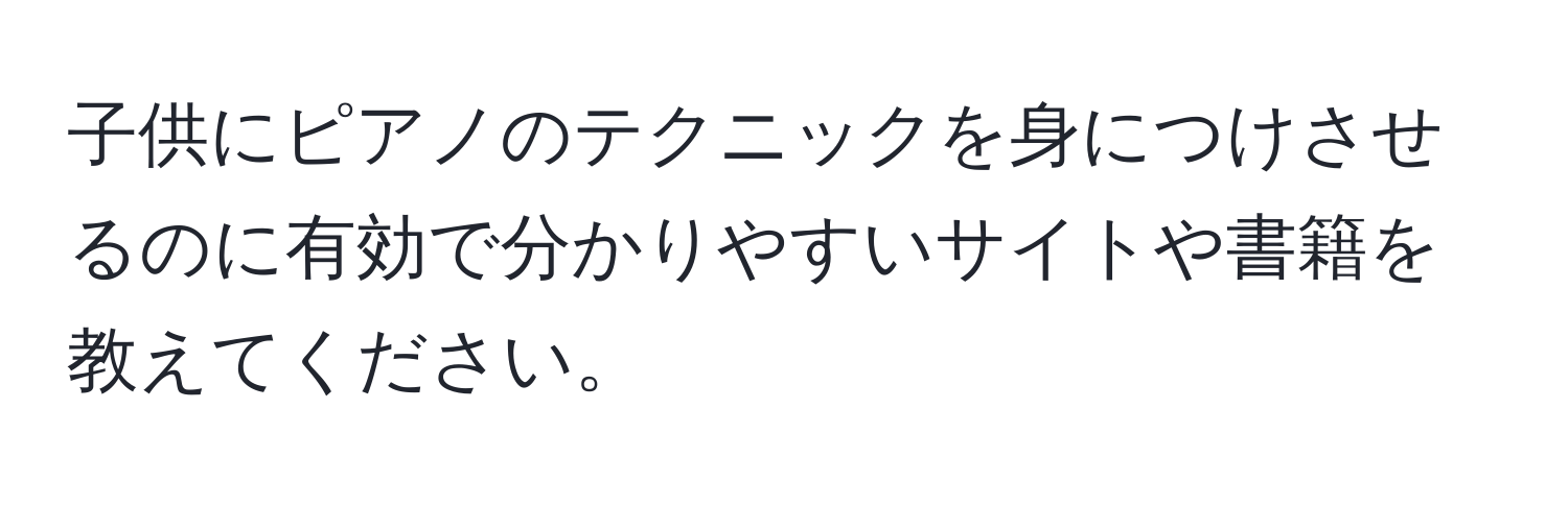 子供にピアノのテクニックを身につけさせるのに有効で分かりやすいサイトや書籍を教えてください。