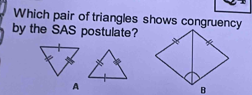 Which pair of triangles shows congruency 
by the SAS postulate? 
A