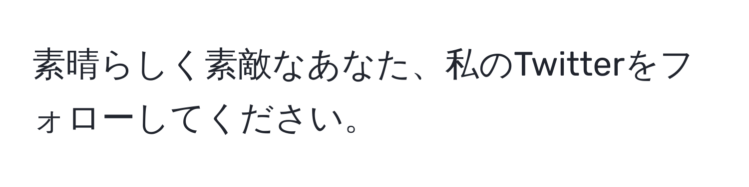 素晴らしく素敵なあなた、私のTwitterをフォローしてください。