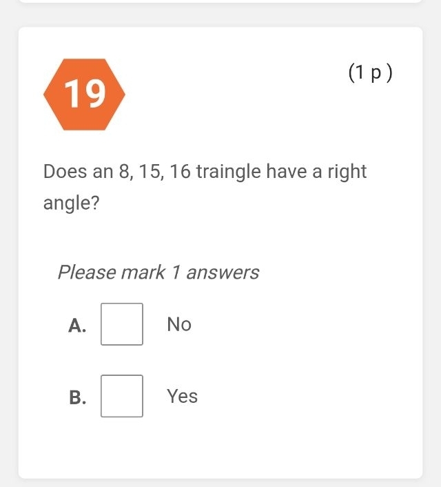 19
(1p )
Does an 8, 15, 16 traingle have a right
angle?
Please mark 1 answers
A.
No
B. Yes