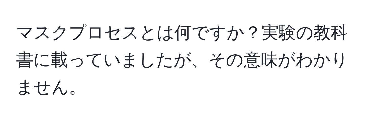 マスクプロセスとは何ですか？実験の教科書に載っていましたが、その意味がわかりません。