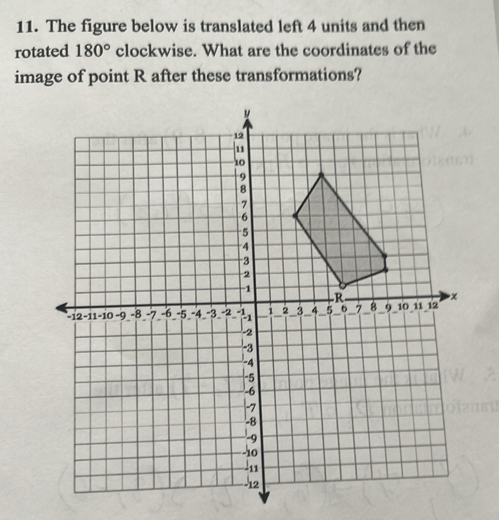 The figure below is translated left 4 units and then 
rotated 180° clockwise. What are the coordinates of the 
image of point R after these transformations?