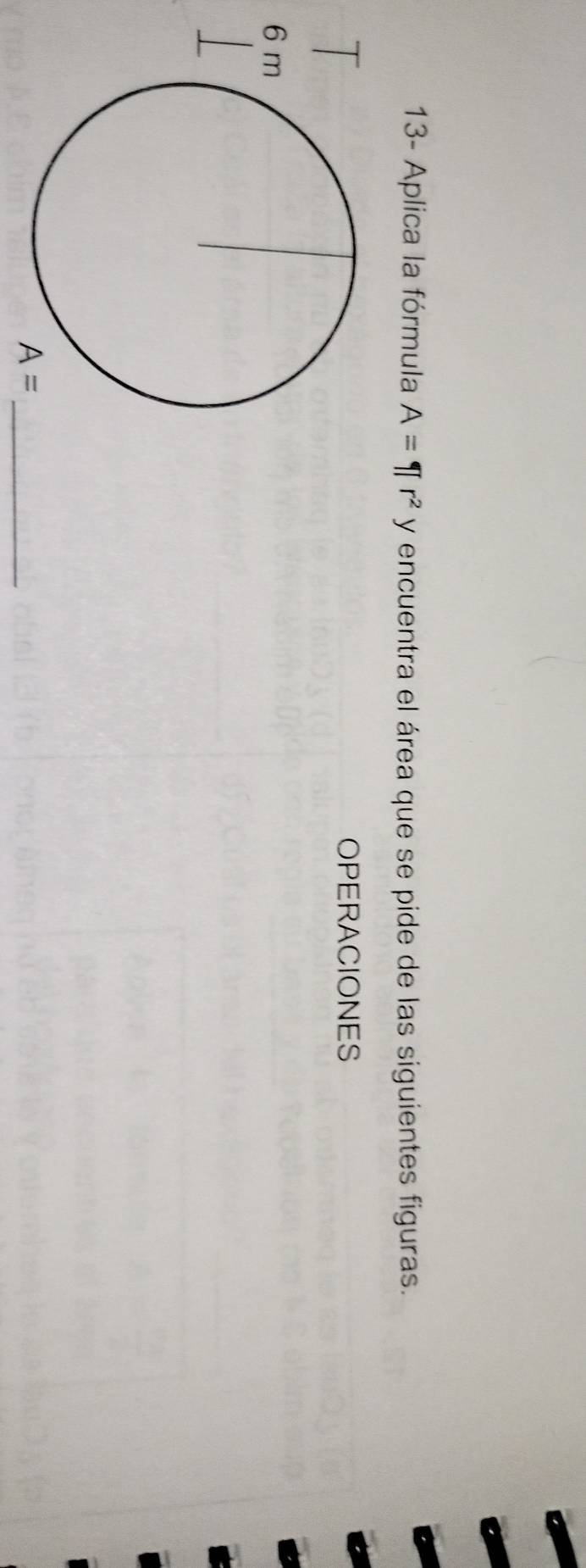 13- Aplica la fórmula A=π r^2 y encuentra el área que se pide de las siguientes figuras. 
OPERACIONES
A= _